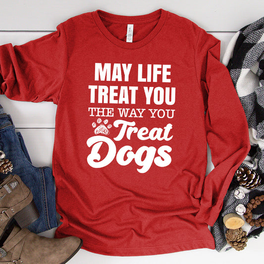 May Life Treat You The Way You Treat Dogs Long Sleeves