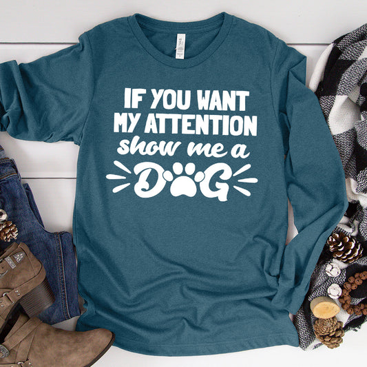 If You Want My Attention, Show Me A Dog Long Sleeves