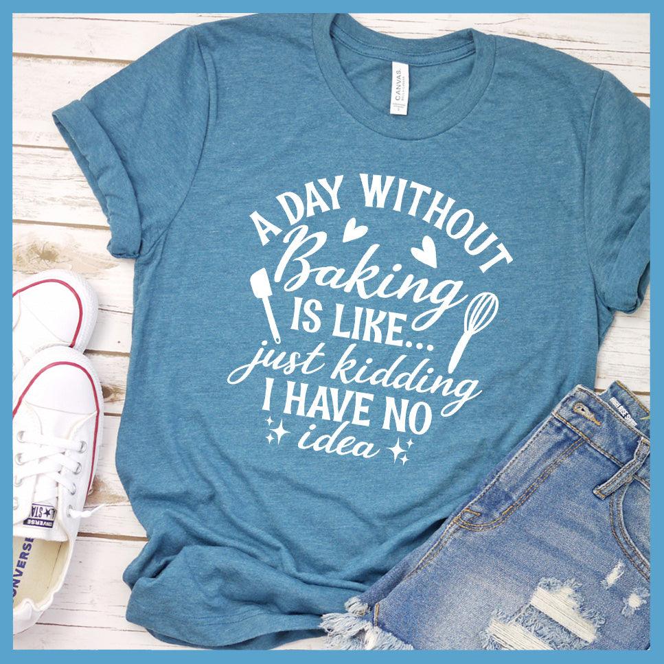 A Day Without Baking Is Like T-Shirt Colored Edition Heather Deep Teal - Quirky and fun baking-themed graphic t-shirt with humorous saying for foodies and chefs.