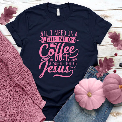 All I Need Is A Little Bit Of Coffee Plus A Whole Lot Of Jesus T-Shirt Pink Edition