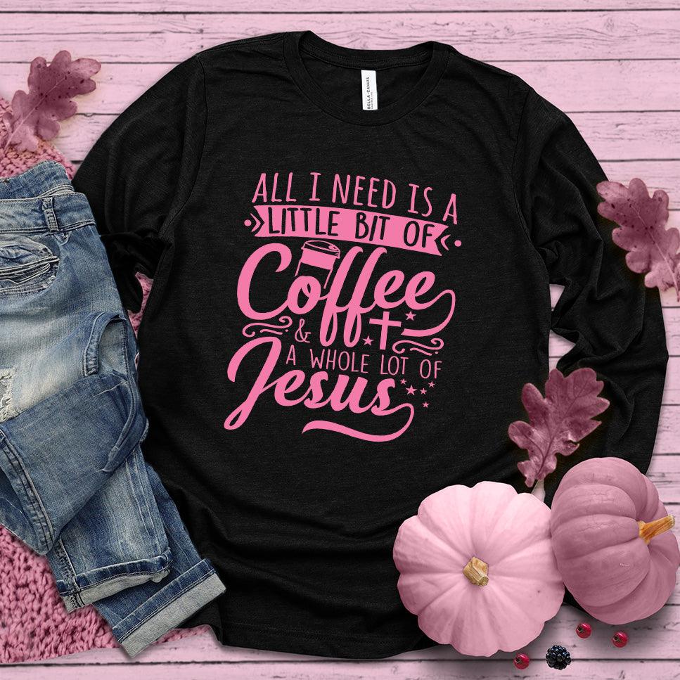All I Need Is A Little Bit Of Coffee Plus A Whole Lot Of Jesus Long Sleeves Pink Edition