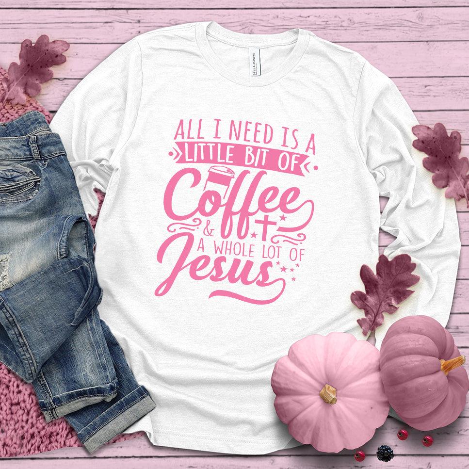 All I Need Is A Little Bit Of Coffee Plus A Whole Lot Of Jesus Long Sleeves Pink Edition - Brooke & Belle