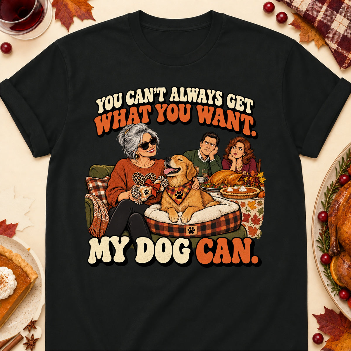 You Can't Always Get What You Want. My Dog Can. Thanksgiving Dog Mom T-Shirt in Black