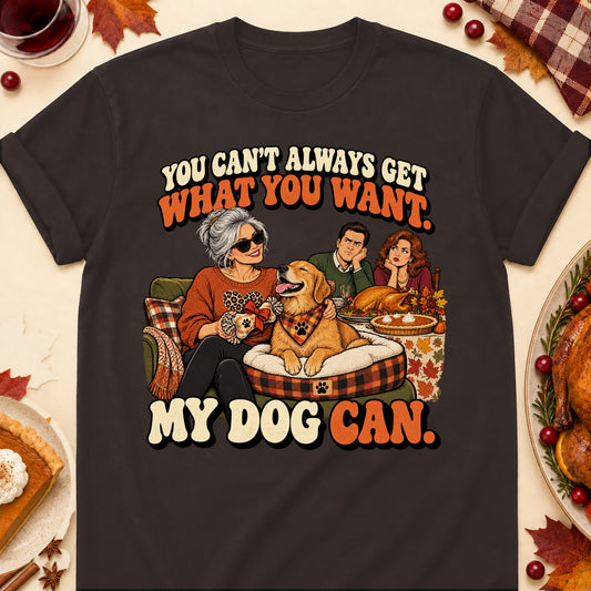 You Can't Always Get What You Want. My Dog Can. Thanksgiving Dog Mom T-Shirt in Dark Chocolate