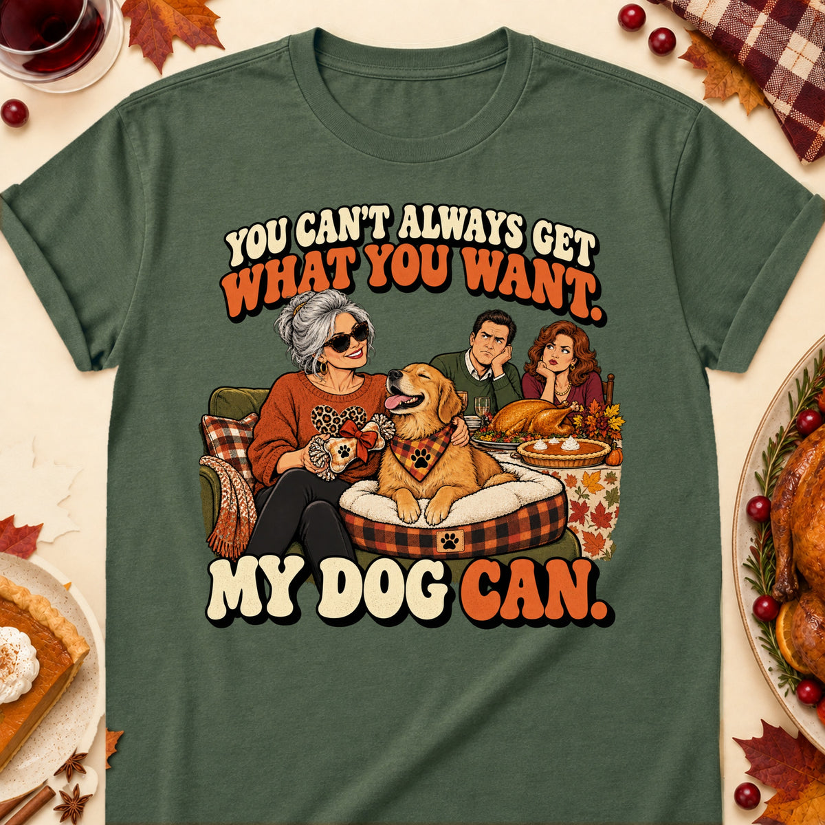 You Can't Always Get What You Want. My Dog Can. Thanksgiving Dog Mom T-Shirt in Military Green