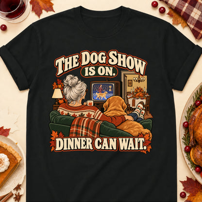 The Dog Show Is On. Dinner Can Wait. Thanksgiving Dog Mom T-Shirt in Black
