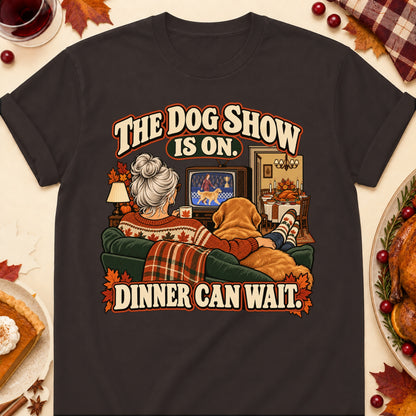 The Dog Show Is On. Dinner Can Wait. Thanksgiving Dog Mom T-Shirt in Dark Chocolate