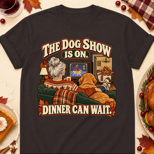 The Dog Show Is On. Dinner Can Wait. Thanksgiving Dog Mom T-Shirt in Dark Chocolate