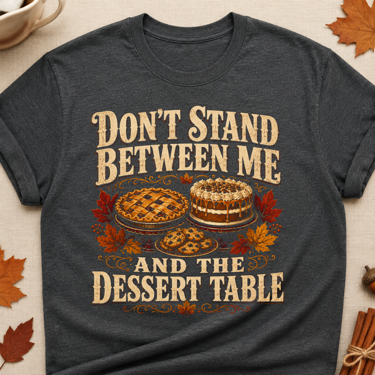 Don't Stand Between Me And The Dessert Table Fall Colored Print T-Shirt - Dark Heather - Brooke & Belle