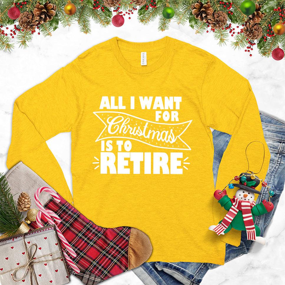 All I Want For Christmas Is To Retire Long Sleeves Gold - Festive long sleeve shirt with "All I Want For Christmas Is To Retire" message for retirees.