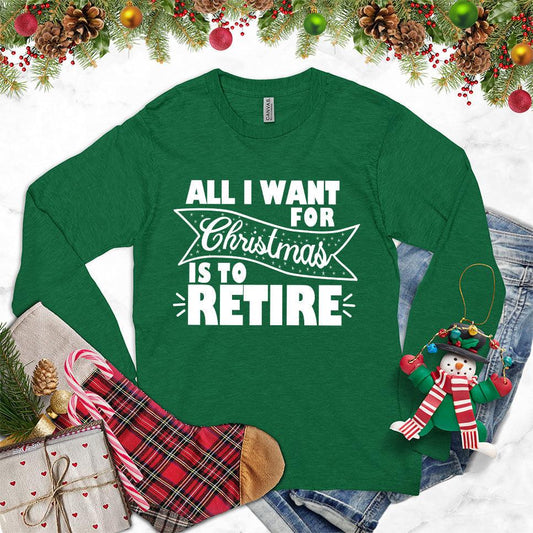 All I Want For Christmas Is To Retire Long Sleeves Kelly - Festive long sleeve shirt with "All I Want For Christmas Is To Retire" message for retirees.