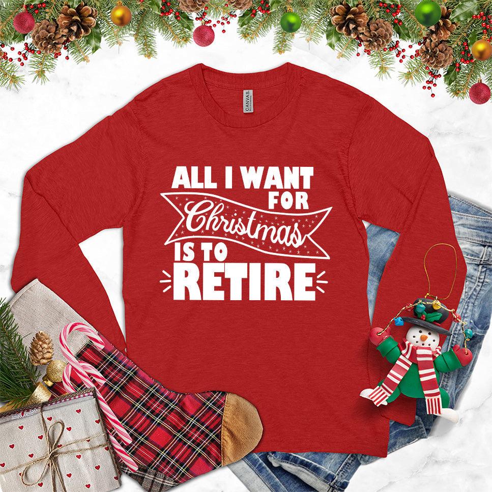 All I Want For Christmas Is To Retire Long Sleeves Red - Festive long sleeve shirt with "All I Want For Christmas Is To Retire" message for retirees.