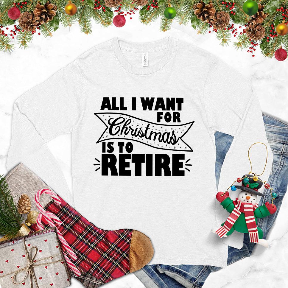 All I Want For Christmas Is To Retire Long Sleeves White - Festive long sleeve shirt with "All I Want For Christmas Is To Retire" message for retirees.