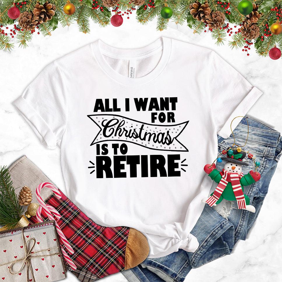 All I Want For Christmas Is To Retire T-Shirt White - Christmas themed retirement t-shirt with humorous holiday message