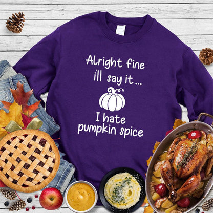 Alright Fine I'll Say It I Hate Pumpkin Spice Sweatshirt - Brooke & Belle