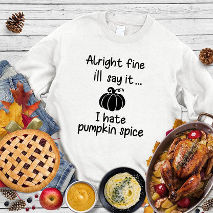 Alright Fine I'll Say It I Hate Pumpkin Spice Sweatshirt - Brooke & Belle