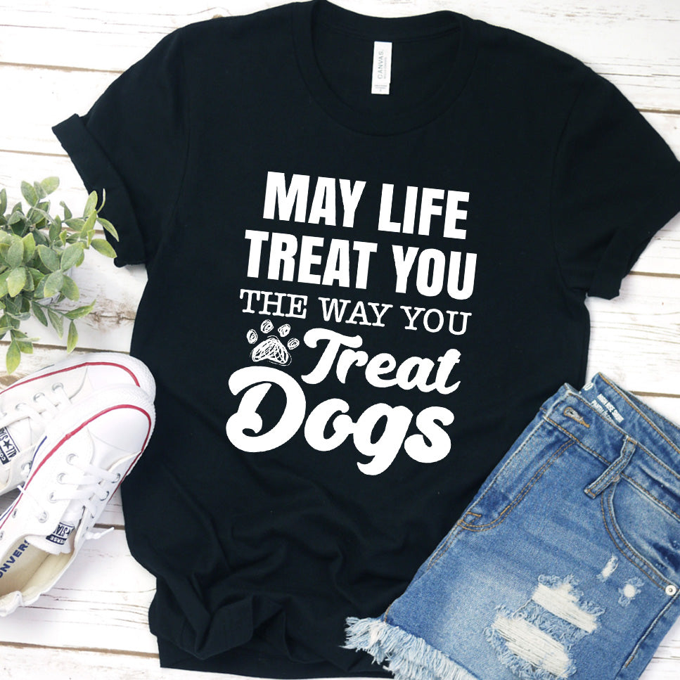 May Life Treat You The Way You Treat Dogs T-Shirt