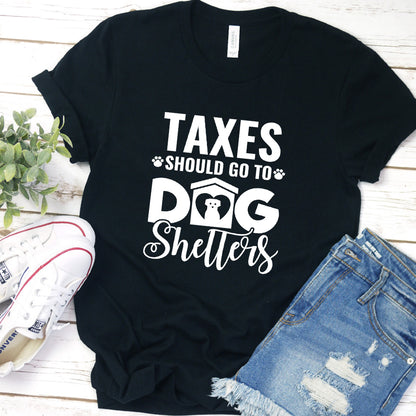 Taxes Should Go To Dog Shelters T-Shirt