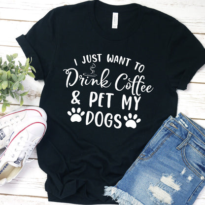 I Just Want To Drink Coffee And Pet My Dogs T-Shirt