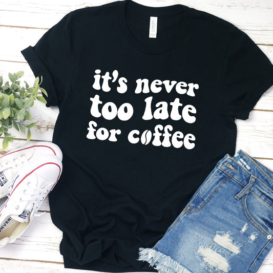 It's Never Too Late For Coffee T-Shirt