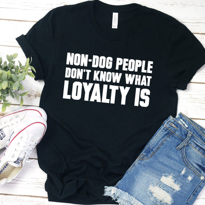 Non-Dog People Don't Know What Loyalty Is Version 2 T-Shirt