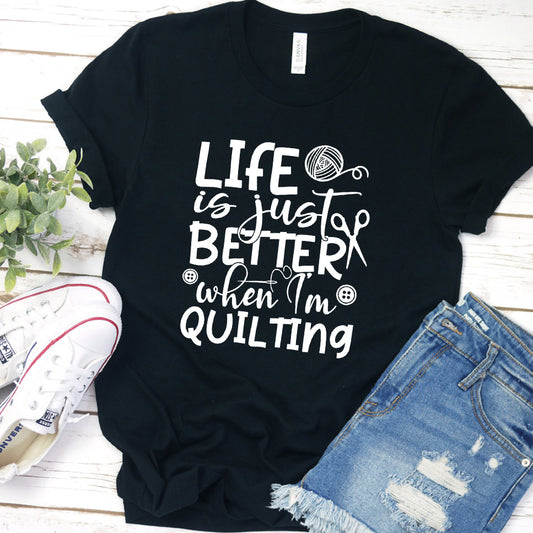 Life Is Just Better When I'm Quilting T-Shirt