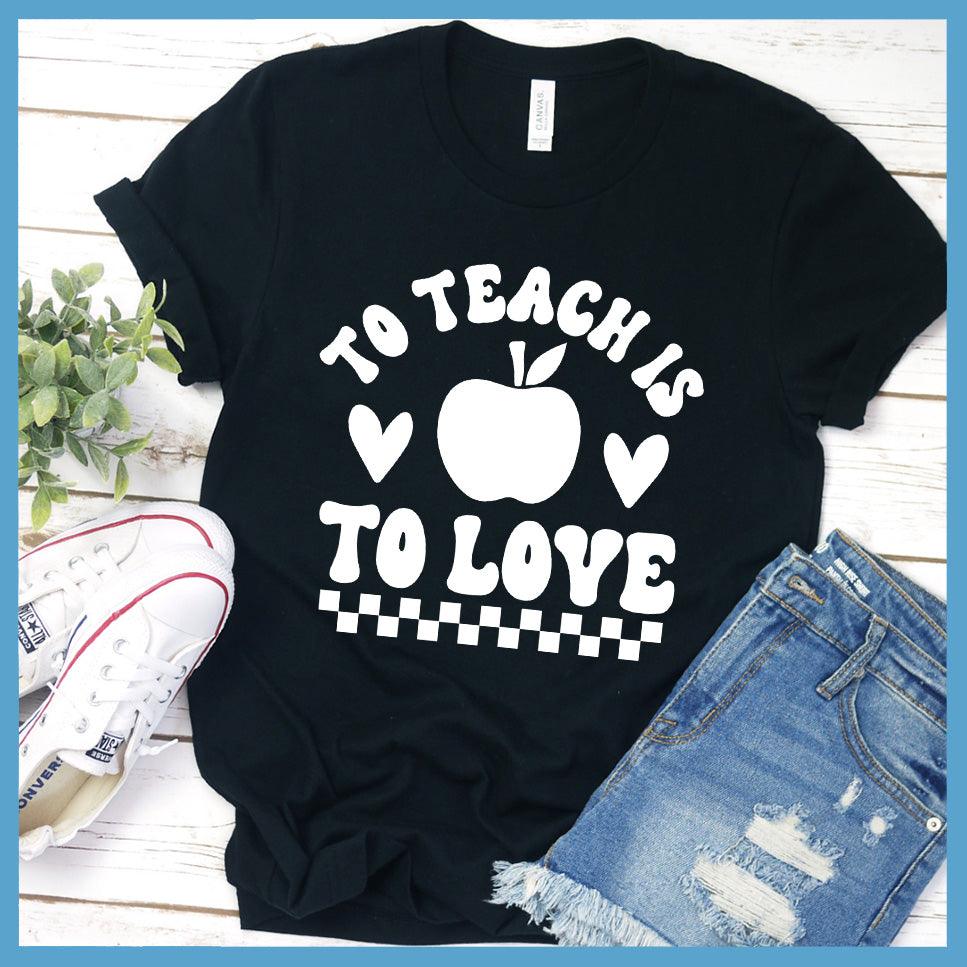 To Teach Is To Love T-Shirt