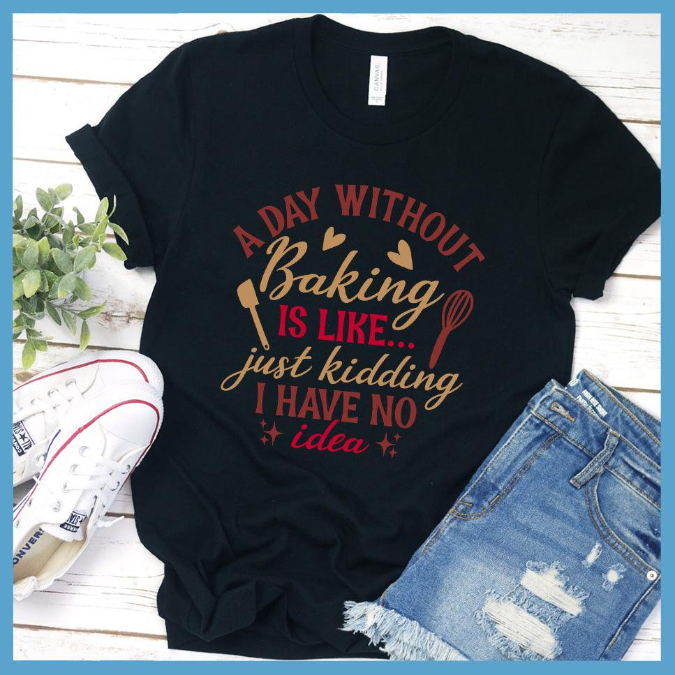 A Day Without Baking Is Like T-Shirt Colored Edition Black - Quirky and fun baking-themed graphic t-shirt with humorous saying for foodies and chefs.