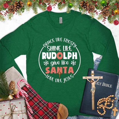 Dance Like Frosty Shine Like Rudolph Give Like Santa Love Like Jesus Version 2 Colored Edition Long Sleeves Kelly - Holiday-themed long sleeve tee with cheerful inspirational quotes design