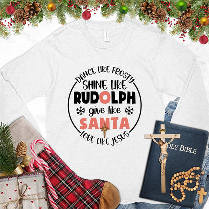 Dance Like Frosty Shine Like Rudolph Give Like Santa Love Like Jesus Version 2 Colored Edition Long Sleeves White - Holiday-themed long sleeve tee with cheerful inspirational quotes design