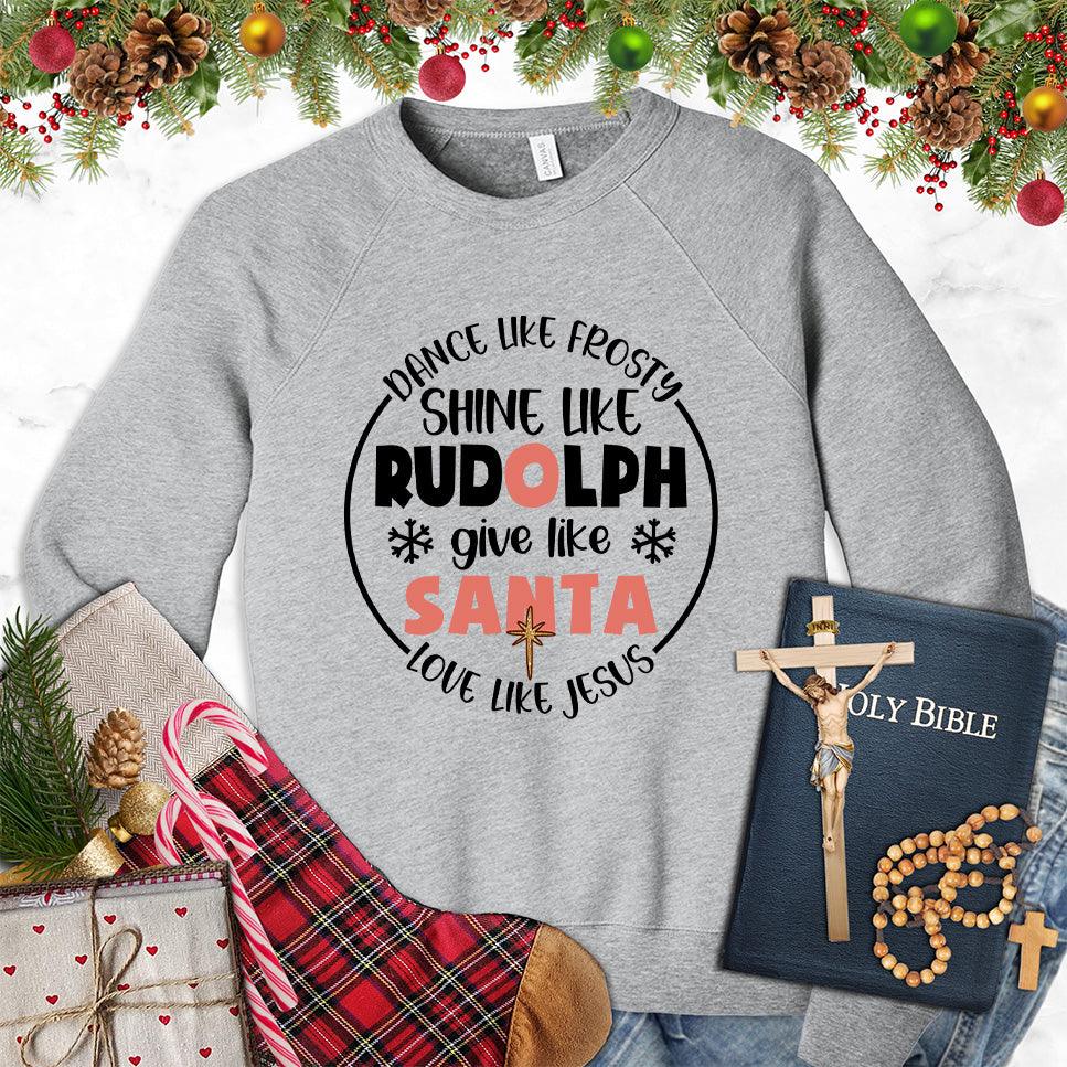 Dance Like Frosty Shine Like Rudolph Give Like Santa Love Like Jesus Version 2 Colored Edition Sweatshirt - Brooke & Belle
