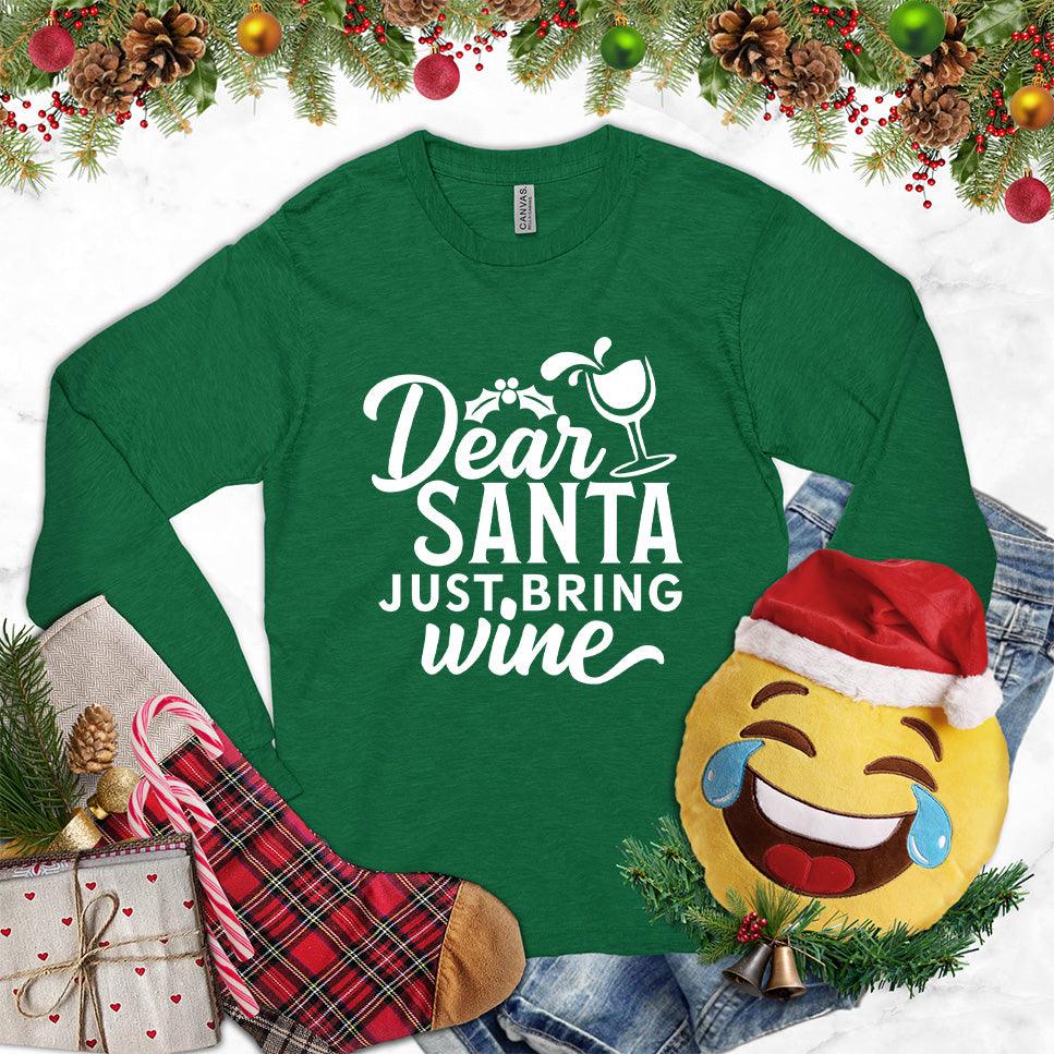 Dear Santa Just Bring Wine Long Sleeves Kelly - Humorous 'Dear Santa Just Bring Wine' long sleeve shirt with festive graphic