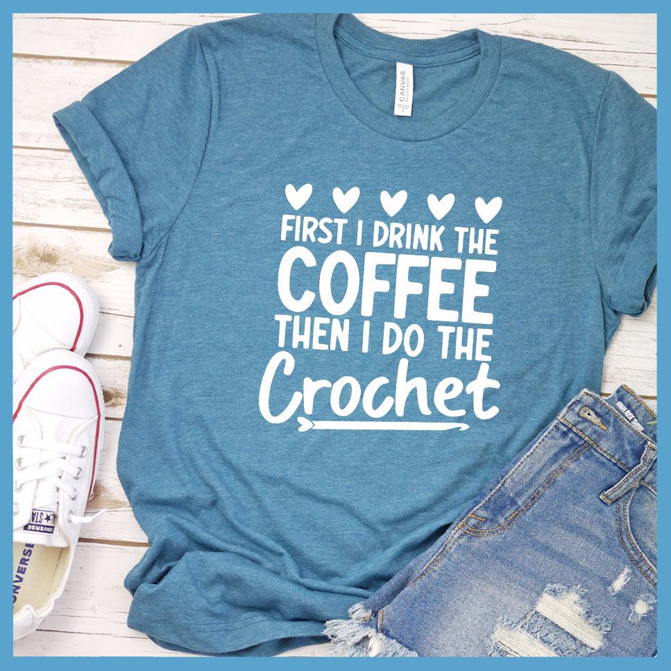 First I Drink The Coffee Then I Do The Crochet T-Shirt