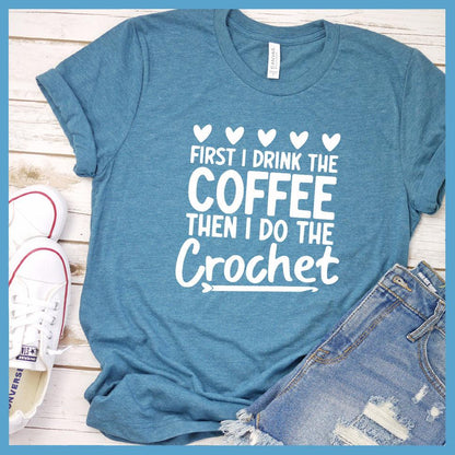 First I Drink The Coffee Then I Do The Crochet T-Shirt