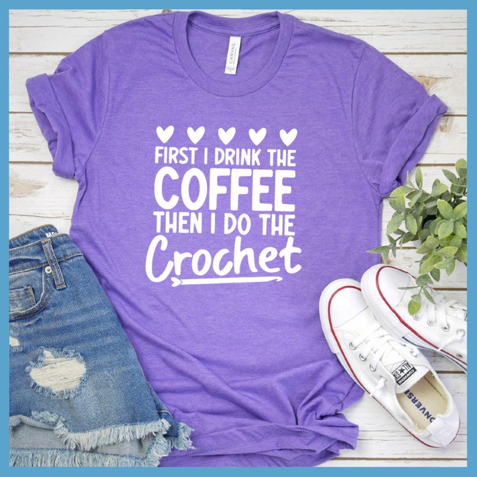 First I Drink The Coffee Then I Do The Crochet T-Shirt - Brooke & Belle