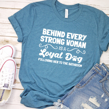 Behind Every Strong Woman Is A Loyal Dog T-Shirt
