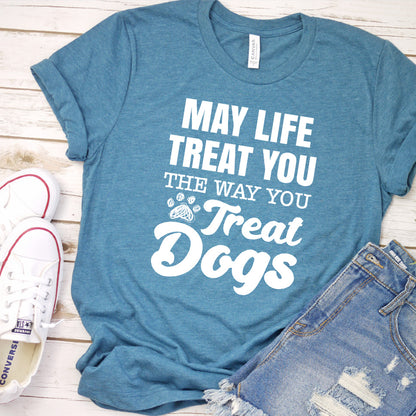 May Life Treat You The Way You Treat Dogs T-Shirt