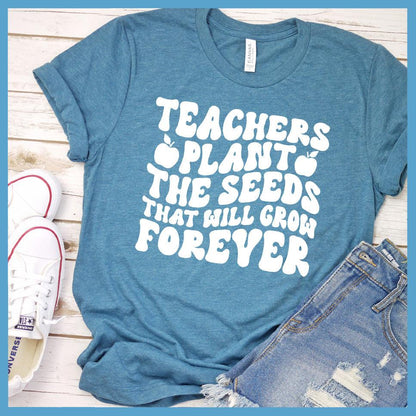 Teachers Plant The Seeds That Will Grow Forever T-Shirt