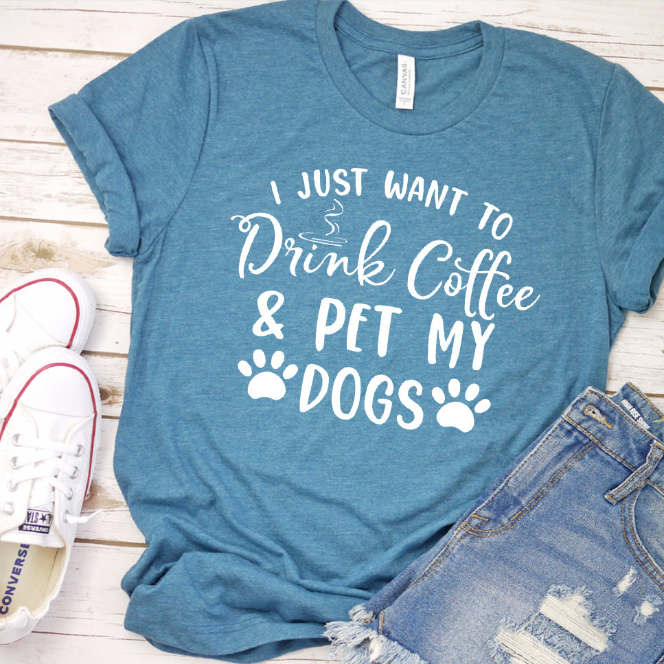 I Just Want To Drink Coffee And Pet My Dogs T-Shirt