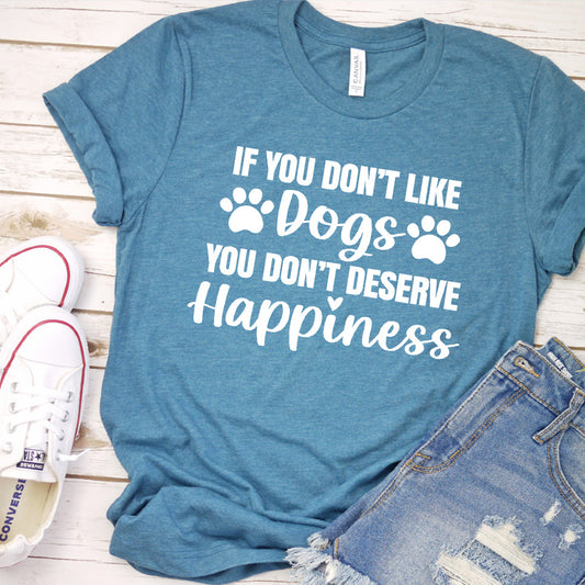 If You Don’t Like Dogs You Don’t Deserve Happiness Version 1 T-Shirt