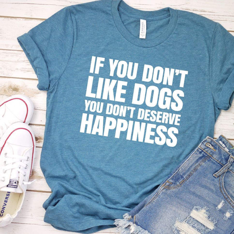 If You Don’t Like Dogs You Don’t Deserve Happiness Version 2 T-Shirt