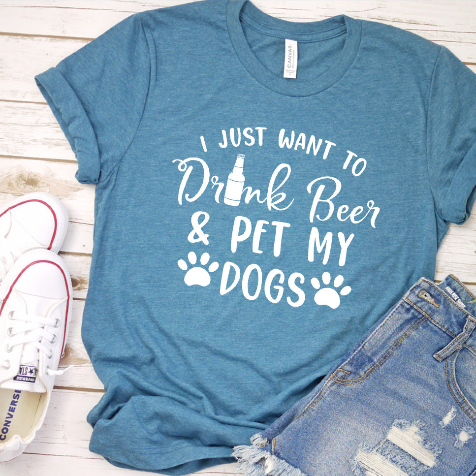 I Just Want To Drink Beer And Pet My Dogs T-Shirt