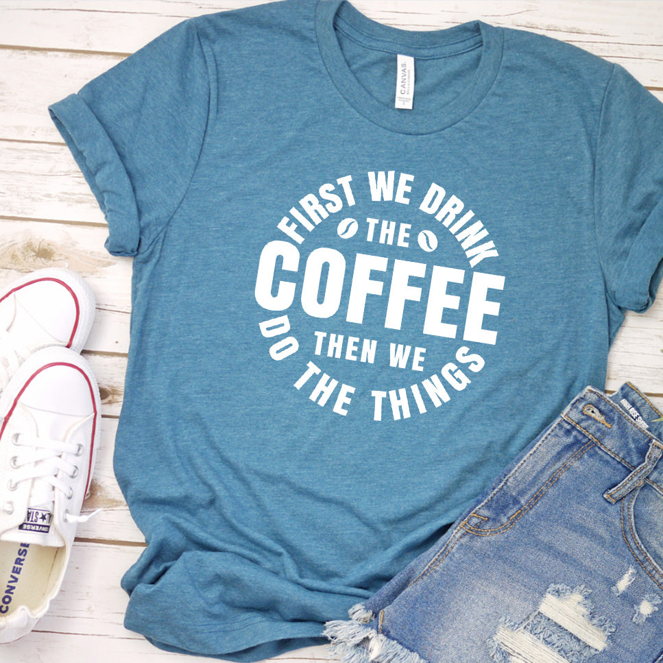 First We Drink Coffee Then We Do The Things T-Shirt