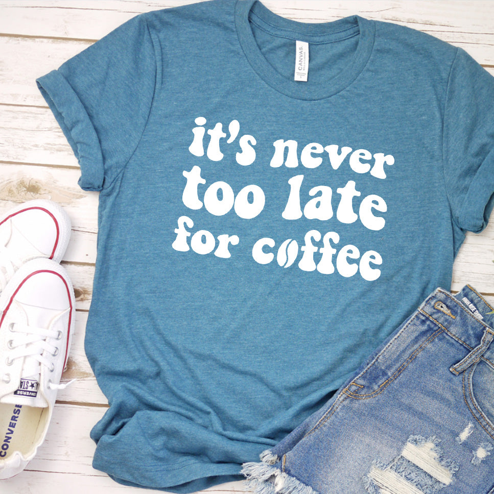 It's Never Too Late For Coffee T-Shirt