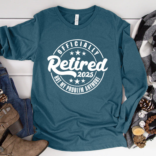 Officially Retired Not My Problem Anymore 2025 Long Sleeves