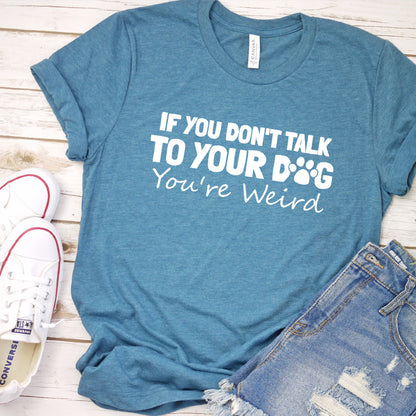 If You Don't Talk to Your Dog, You're Weird Version 1 T-Shirt