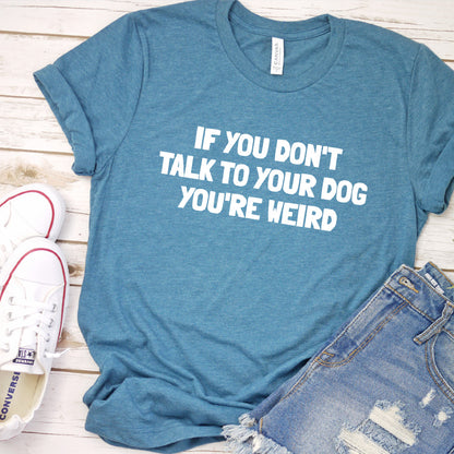 If You Don't Talk to Your Dog, You're Weird Version 2 T-Shirt
