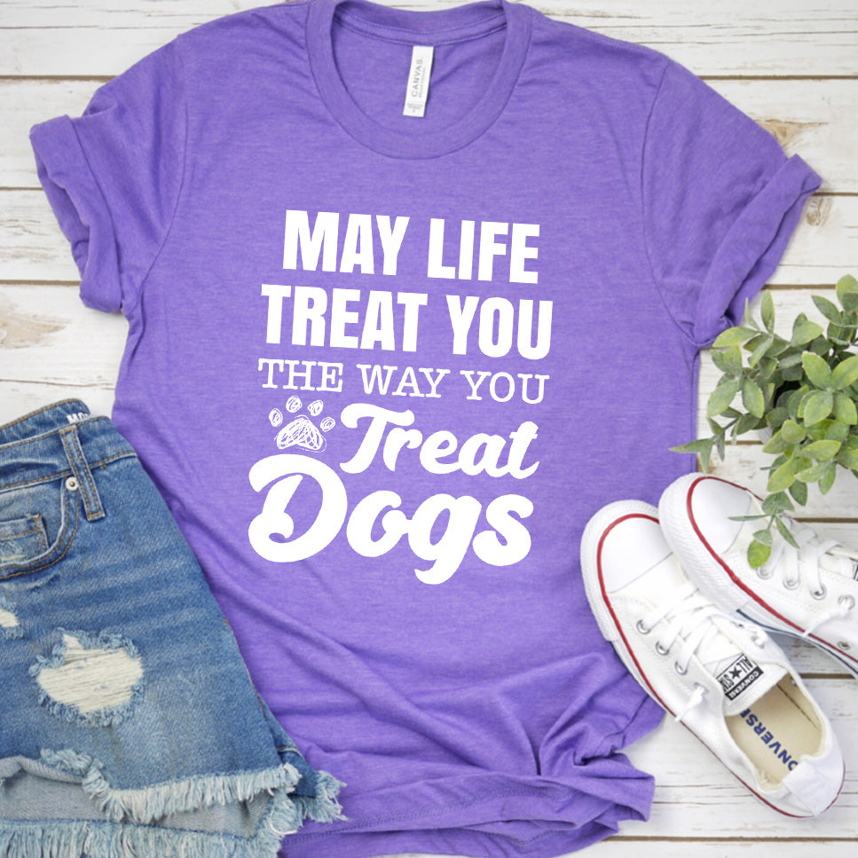 May Life Treat You The Way You Treat Dogs T-Shirt