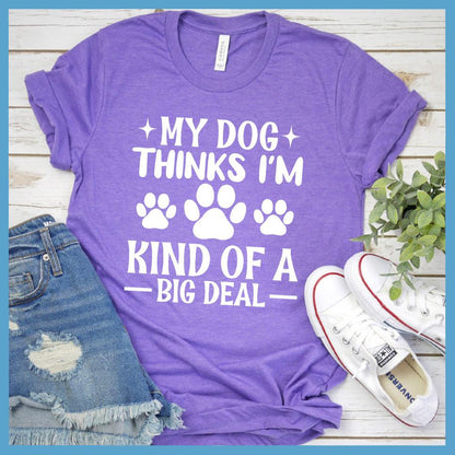 My Dog Thinks I'm Kind Of A Big Deal T-Shirt