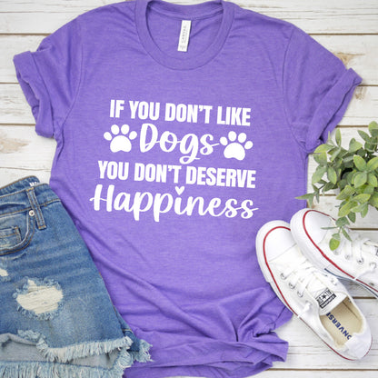 If You Don’t Like Dogs You Don’t Deserve Happiness Version 1 T-Shirt